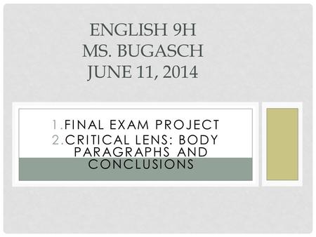 GOALS 1.FINAL EXAM PROJECT 2.CRITICAL LENS: BODY PARAGRAPHS AND CONCLUSIONS ENGLISH 9H MS. BUGASCH JUNE 11, 2014.