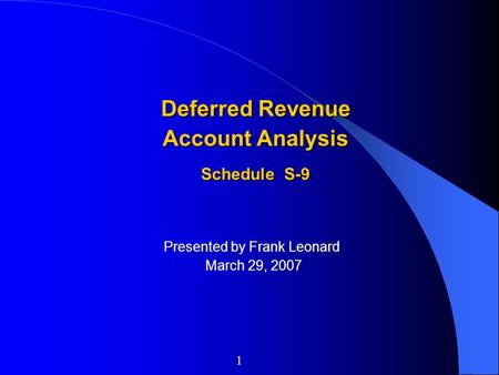 Presented by Frank Leonard March 29, 2007 Deferred Revenue Account Analysis Schedule S-9 1.