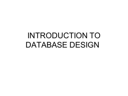 INTRODUCTION TO DATABASE DESIGN. Definitions Database Models: Conceptual, Logical, Physical Conceptual: “big picture” overview of data and relationships.