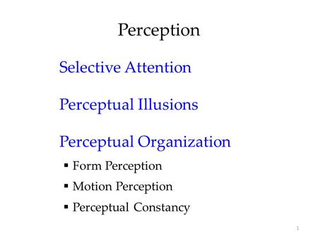 1 Perception Selective Attention Perceptual Illusions Perceptual Organization  Form Perception  Motion Perception  Perceptual Constancy.
