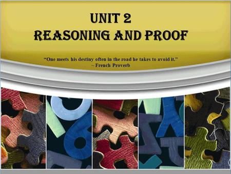 Unit 2 Reasoning and Proof “One meets his destiny often in the road he takes to avoid it.” ~ French Proverb.