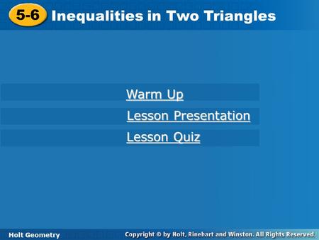 Holt Geometry 5-6 Inequalities in Two Triangles 5-6 Inequalities in Two Triangles Holt Geometry Warm Up Warm Up Lesson Presentation Lesson Presentation.