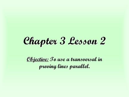 Chapter 3 Lesson 2 Objective: Objective: To use a transversal in proving lines parallel.
