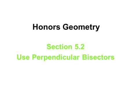 Honors Geometry Section 5.2 Use Perpendicular Bisectors.