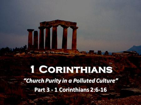 1 Corinthians “Church Purity in a Polluted Culture” Part 3 - 1 Corinthians 2:6-16.