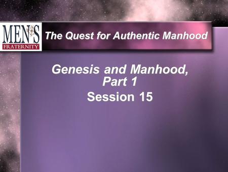 The Quest for Authentic Manhood Genesis and Manhood, Part 1 Session 15.