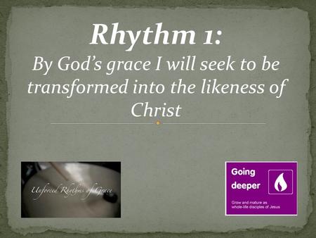 Rhythm 1: By God’s grace I will seek to be transformed into the likeness of Christ.