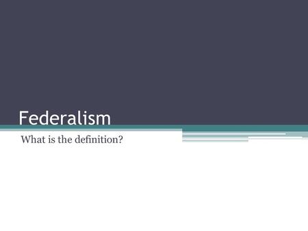 Federalism What is the definition?. Why Federalism? The Framers needed to create a central government strong enough to meet the nation’s needs and, at.