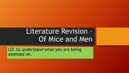 Literature Revision – Of Mice and Men LO: to understand what you are being assessed on.