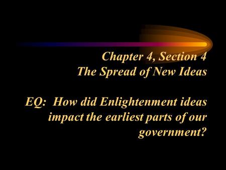 Chapter 4, Section 4 The Spread of New Ideas EQ: How did Enlightenment ideas impact the earliest parts of our government?