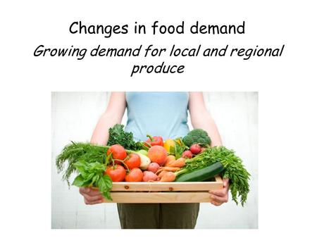 Changes in food demand Growing demand for local and regional produce.