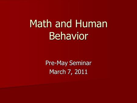Math and Human Behavior Pre-May Seminar March 7, 2011.