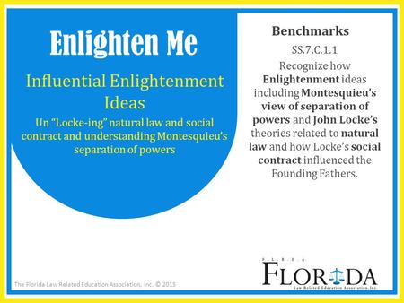 The Florida Law Related Education Association, Inc. © 2015 Benchmarks SS.7.C.1.1 Recognize how Enlightenment ideas including Montesquieu’s view of separation.