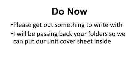 Do Now Please get out something to write with I will be passing back your folders so we can put our unit cover sheet inside.