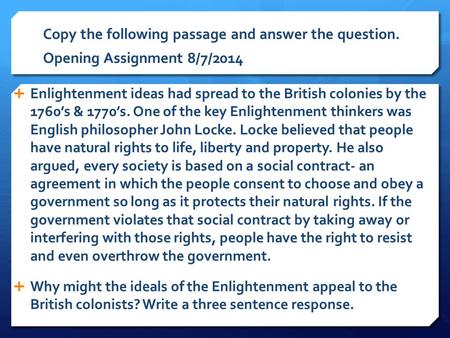 Copy the following passage and answer the question. Opening Assignment 8/7/2014  Enlightenment ideas had spread to the British colonies by the 1760’s.