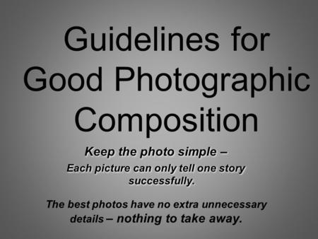 Guidelines for Good Photographic Composition Keep the photo simple – Each picture can only tell one story successfully. Keep the photo simple – Each picture.