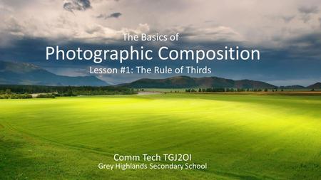The Basics of Photographic Composition Lesson #1: The Rule of Thirds Comm Tech TGJ2OI Grey Highlands Secondary School.