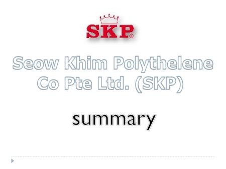  SKP is short for Seow Khim Polythelene Co Pte Ltd. SKP was founded on January 1979 and incorporated during the year 1994. Its slogan is “Celebrating.