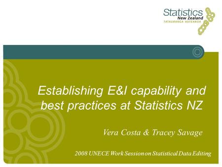 Establishing E&I capability and best practices at Statistics NZ Vera Costa & Tracey Savage 2008 UNECE Work Session on Statistical Data Editing.