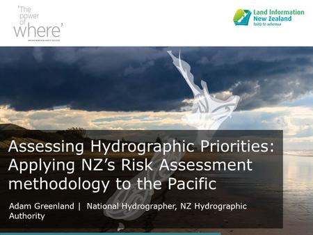 Assessing Hydrographic Priorities: Applying NZ’s Risk Assessment methodology to the Pacific Adam Greenland | National Hydrographer, NZ Hydrographic Authority.