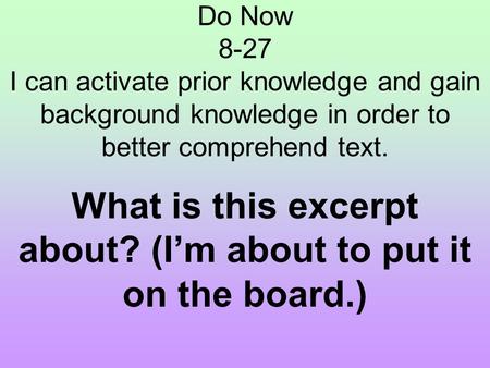 Do Now 8-27 I can activate prior knowledge and gain background knowledge in order to better comprehend text. What is this excerpt about? (I’m about to.