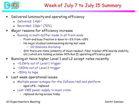 All Experimenters MeetingDmitri Denisov Week of July 7 to July 15 Summary  Delivered luminosity and operating efficiency u Delivered: 1.4pb -1 u Recorded: