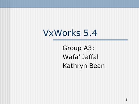 1 VxWorks 5.4 Group A3: Wafa’ Jaffal Kathryn Bean.