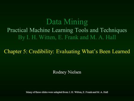 Data Mining Practical Machine Learning Tools and Techniques By I. H. Witten, E. Frank and M. A. Hall Chapter 5: Credibility: Evaluating What’s Been Learned.