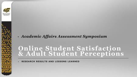 1 Online Student Satisfaction & Adult Student Perceptions RESEARCH RESULTS AND LESSONS LEARNED Academic Affairs Assessment Symposium.