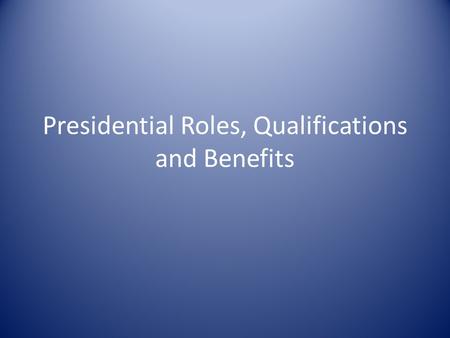Presidential Roles, Qualifications and Benefits. The President’s Roles Chapter 13, Section 1 2222 3333 4444 5555 Chief of State – The President is chief.