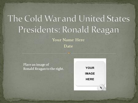 Your Name Here Date Place an image of Ronald Reagan to the right.