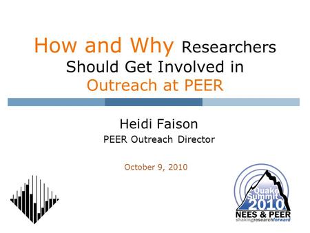 How and Why Researchers Should Get Involved in Outreach at PEER Heidi Faison PEER Outreach Director October 9, 2010.