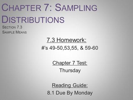 C HAPTER 7: S AMPLING D ISTRIBUTIONS S ECTION 7.3 S AMPLE M EANS 7.3 Homework: #’s 49-50,53,55, & 59-60 Chapter 7 Test: Thursday Reading Guide: 8.1 Due.