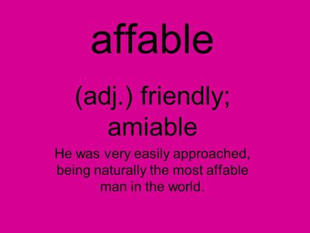 Affable (adj.) friendly; amiable He was very easily approached, being naturally the most affable man in the world.
