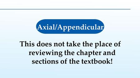 Axial/Appendicular This does not take the place of reviewing the chapter and sections of the textbook!