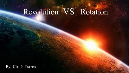Revolution VS Rotation By: Ulrich Torres. Rotation of The Earth Rotation means “to spin”. Earth rotates on its axis,an imaginary line going through the.