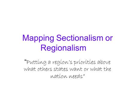 Mapping Sectionalism or Regionalism “ Putting a region’s priorities above what others states want or what the nation needs”