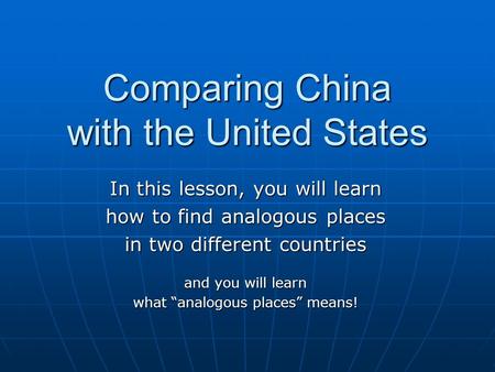 Comparing China with the United States In this lesson, you will learn how to find analogous places in two different countries and you will learn what “analogous.