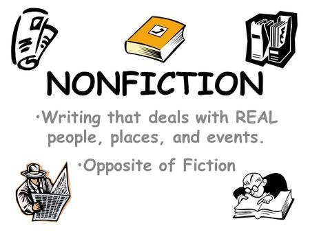 NONFICTION Writing that deals with REAL people, places, and events. Opposite of Fiction.