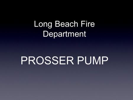 PROSSER PUMP Long Beach Fire Department. BASIC SET- UP Components Main dewatering pump Junction box Attached power cord Additional extention cord.