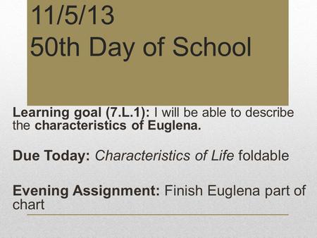 11/5/13 50th Day of School Learning goal (7.L.1): I will be able to describe the characteristics of Euglena. Due Today: Characteristics of Life foldable.
