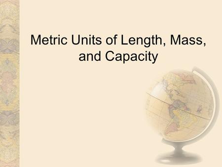 Metric Units of Length, Mass, and Capacity. The Metric System The metric system of measurement is a decimal system that uses prefixes to relate the sizes.