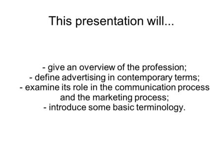 This presentation will... - give an overview of the profession; - define advertising in contemporary terms; - examine its role in the communication process.