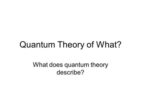Quantum Theory of What? What does quantum theory describe?