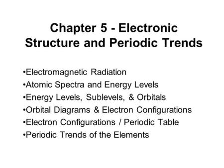 Chapter 5 - Electronic Structure and Periodic Trends Electromagnetic Radiation Atomic Spectra and Energy Levels Energy Levels, Sublevels, & Orbitals Orbital.