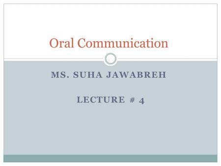 MS. SUHA JAWABREH LECTURE # 4 Oral Communication.