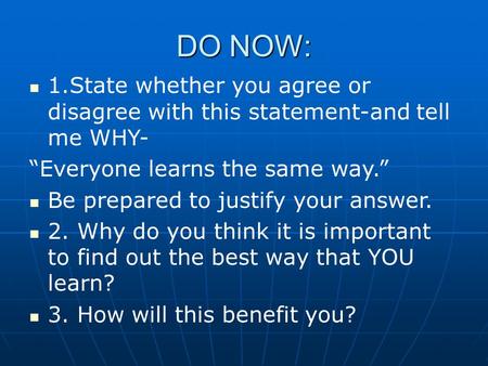 DO NOW: 1.State whether you agree or disagree with this statement-and tell me WHY- “Everyone learns the same way.” Be prepared to justify your answer.