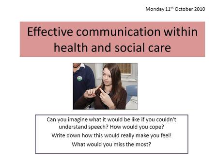 Effective communication within health and social care Can you imagine what it would be like if you couldn't understand speech? How would you cope? Write.