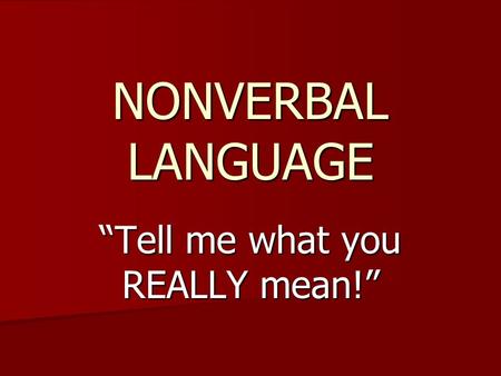 NONVERBAL LANGUAGE “Tell me what you REALLY mean!”