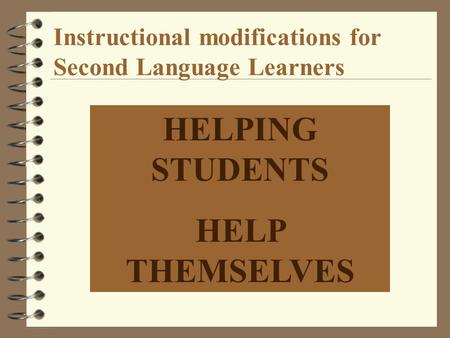 Instructional modifications for Second Language Learners HELPING STUDENTS HELP THEMSELVES.